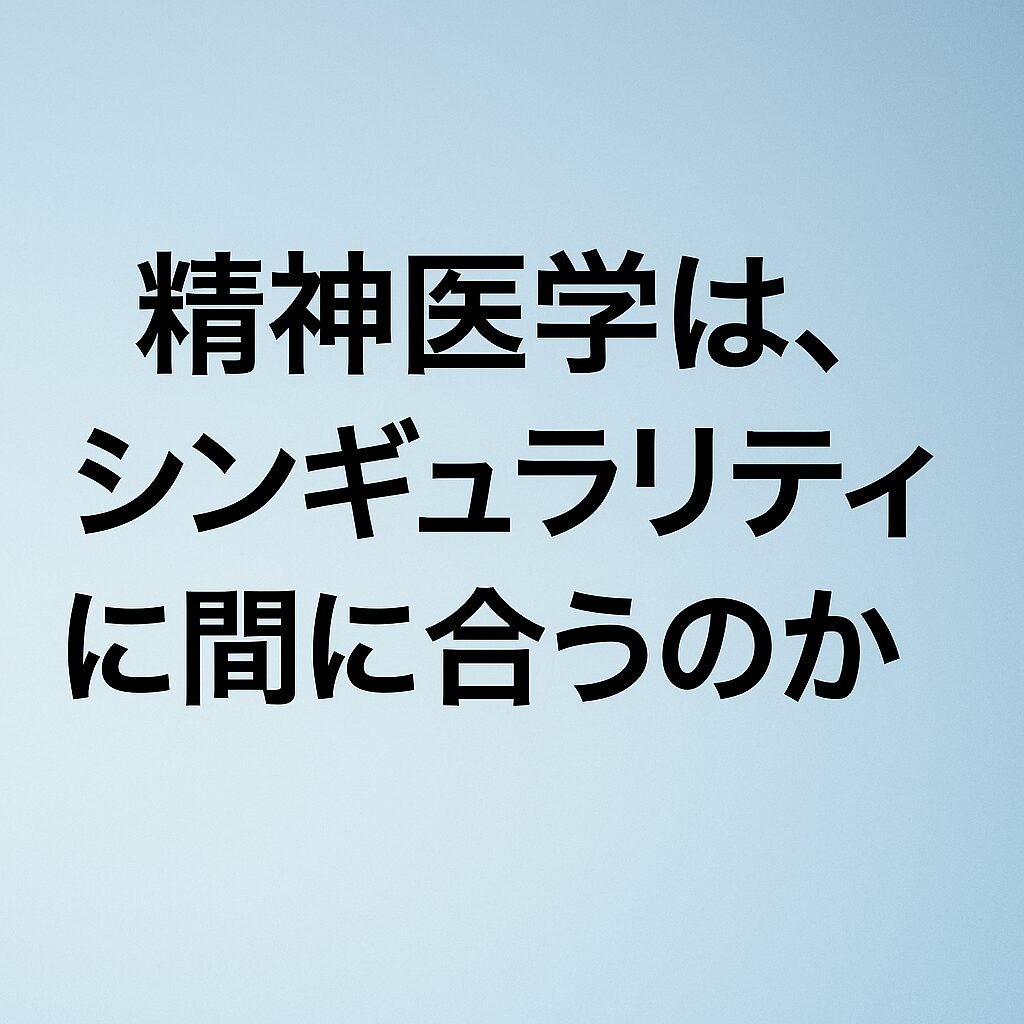 精神医学は、シンギュラリティに間に合うのか
